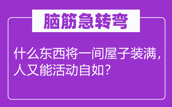 脑筋急转弯：什么东西将一间屋子装满，人又能活动自如？