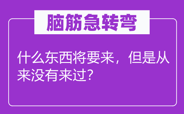 脑筋急转弯：什么东西将要来，但是从来没有来过？