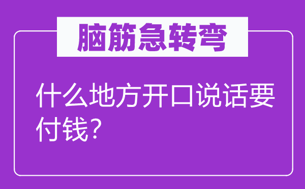 脑筋急转弯：什么地方开口说话要付钱？