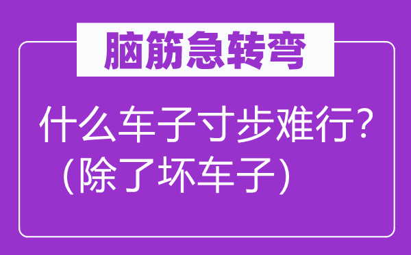 脑筋急转弯：什么车子寸步难行？（除了坏车子）