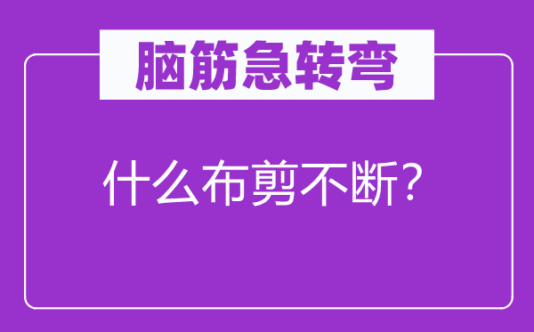 脑筋急转弯：什么布剪不断？