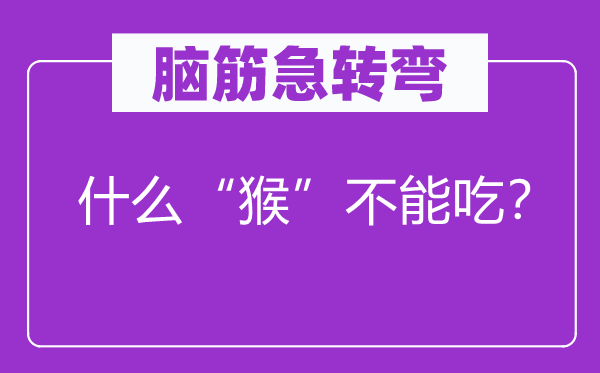 脑筋急转弯：什么“猴”不能吃？