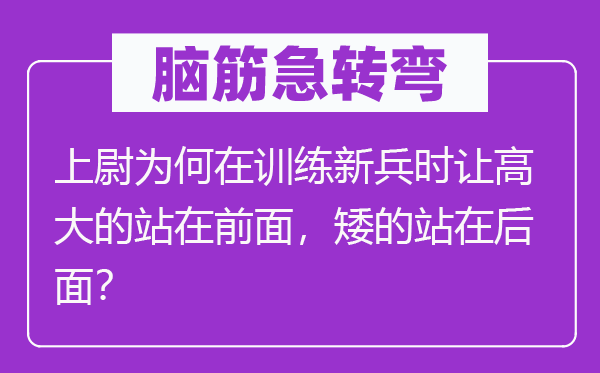 脑筋急转弯：上尉为何在训练新兵时让高大的站在前面，矮的站在后面？