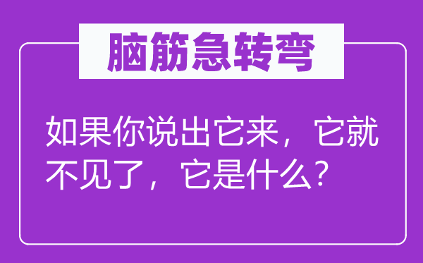 脑筋急转弯：如果你说出它来，它就不见了，它是什么？