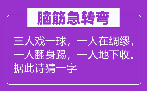 脑筋急转弯：三人戏一球，一人在绸缪，一人翻身踢，一人地下收。据此诗猜一字