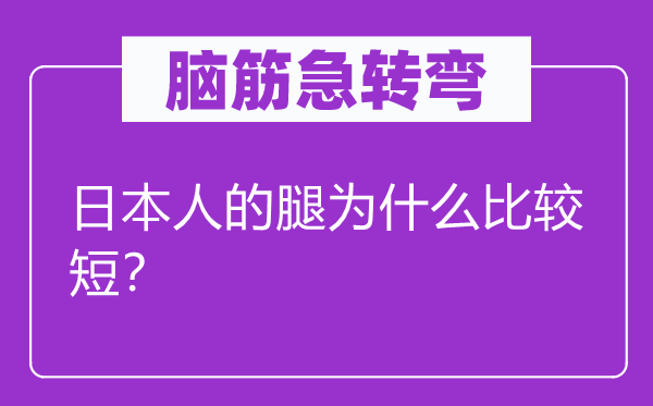 脑筋急转弯：日本人的腿为什么比较短？