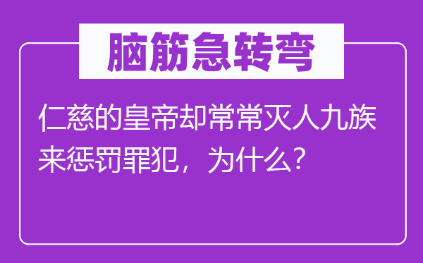 脑筋急转弯：仁慈的皇帝却常常灭人九族来惩罚罪犯，为什么？