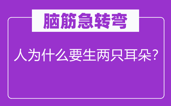 脑筋急转弯：人为什么要生两只耳朵？