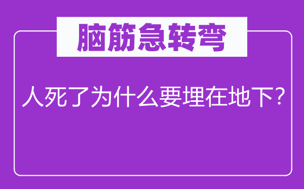 脑筋急转弯：人死了为什么要埋在地下？