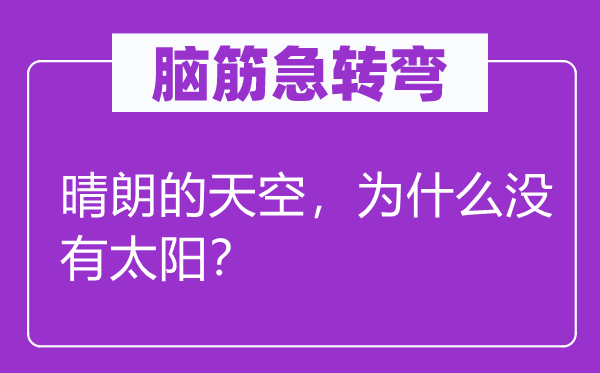 脑筋急转弯：晴朗的天空，为什么没有太阳？