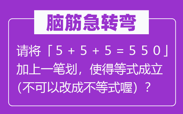 脑筋急转弯：请将「５＋５＋５＝５５０」加上一笔划，使得等式成立（不可以改成不等式喔）？