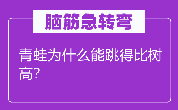 脑筋急转弯：青蛙为什么能跳得比树高？