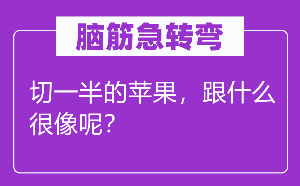 脑筋急转弯：切一半的苹果，跟什么很像呢？