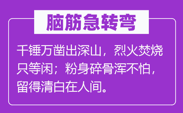 脑筋急转弯：千锤万凿出深山，烈火焚烧只等闲；粉身碎骨浑不怕，留得清白在人间。