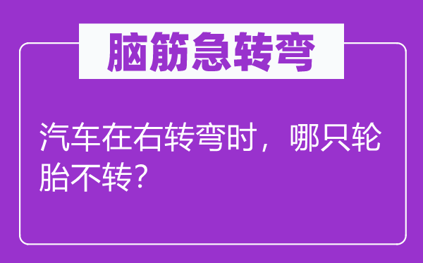 脑筋急转弯：汽车在右转弯时，哪只轮胎不转？