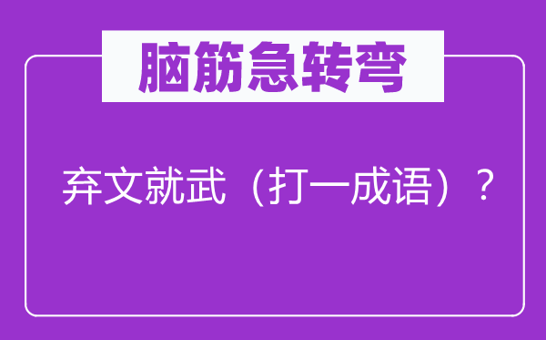 脑筋急转弯：弃文就武（打一成语）？