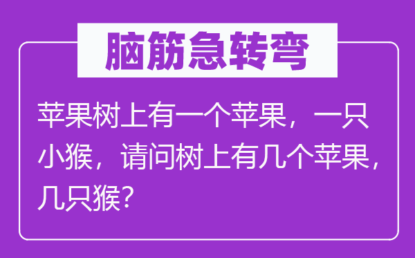 脑筋急转弯：苹果树上有一个苹果，一只小猴，请问树上有几个苹果，几只猴？