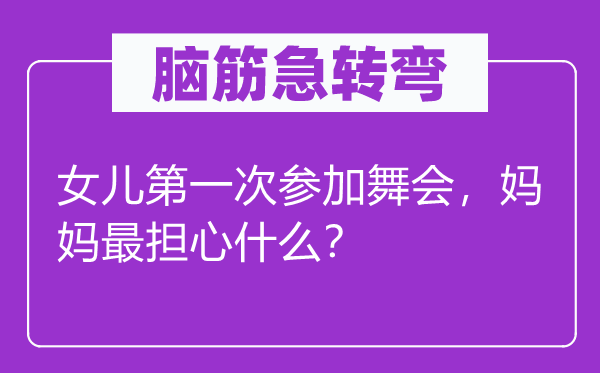 脑筋急转弯：女儿第一次参加舞会，妈妈最担心什么？