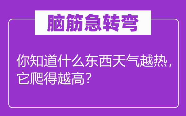 脑筋急转弯：你知道什么东西天气越热，它爬得越高？