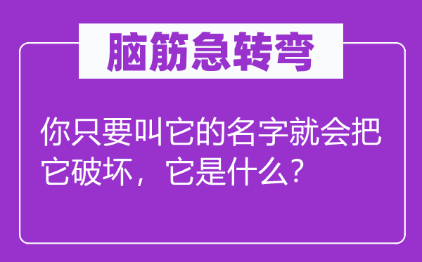 脑筋急转弯：你只要叫它的名字就会把它破坏，它是什么？