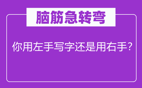 脑筋急转弯：你用左手写字还是用右手？