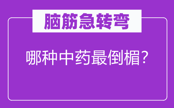 脑筋急转弯：哪种中药最倒楣？