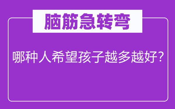 脑筋急转弯：哪种人希望孩子越多越好？