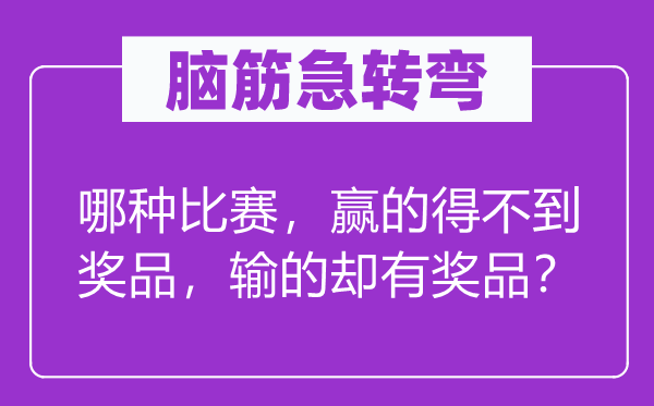 脑筋急转弯：哪种比赛，赢的得不到奖品，输的却有奖品？