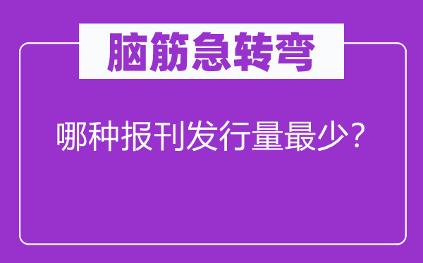 脑筋急转弯：哪种报刊发行量最少？