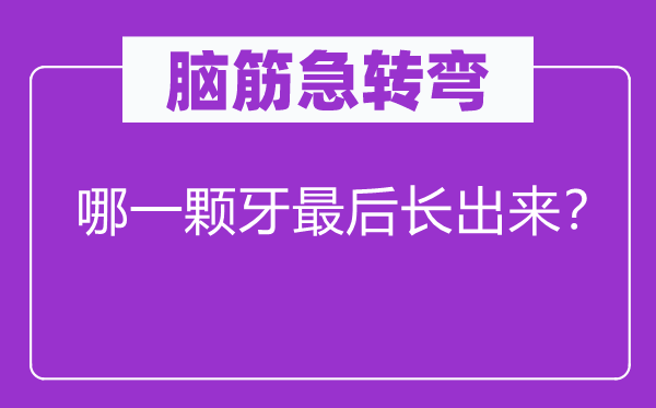 脑筋急转弯：哪一颗牙最后长出来？