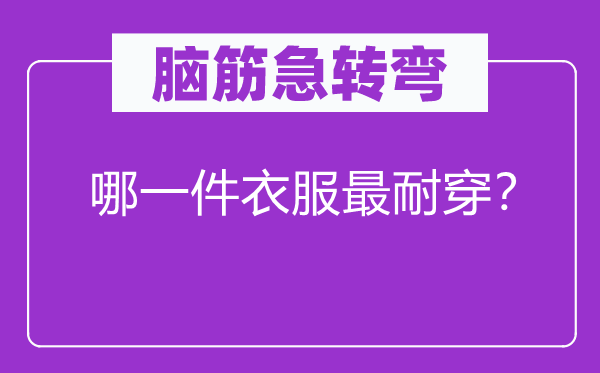 脑筋急转弯：哪一件衣服最耐穿？