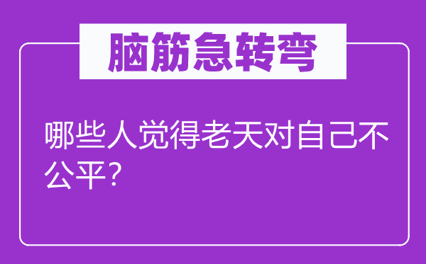 脑筋急转弯：哪些人觉得老天对自己不公平？