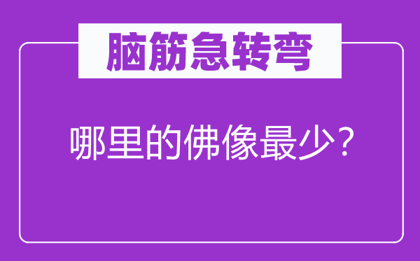 脑筋急转弯：哪里的佛像最少？