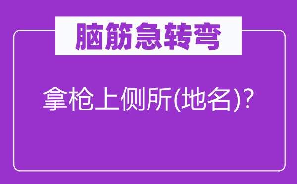 脑筋急转弯：拿枪上侧所(地名)？