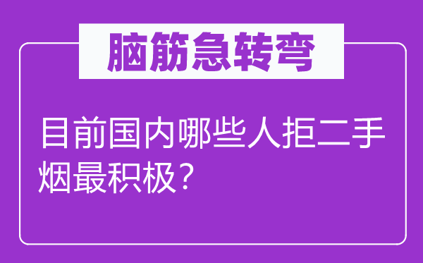 脑筋急转弯：目前国内哪些人拒二手烟最积极？