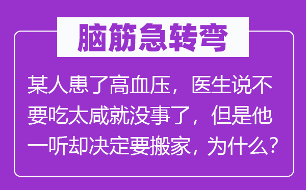 脑筋急转弯：某人患了高血压，医生说不要吃太咸就没事了，但是他一听却决定要搬家，为什么？