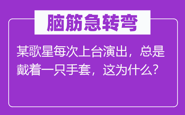 脑筋急转弯：某歌星每次上台演出，总是戴着一只手套，这为什么？