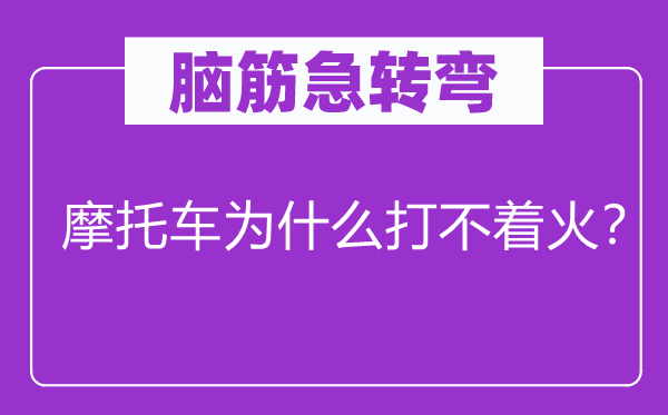 脑筋急转弯：摩托车为什么打不着火？