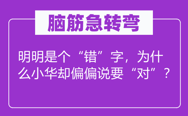 脑筋急转弯：明明是个“错”字，为什么小华却偏偏说要“对”？