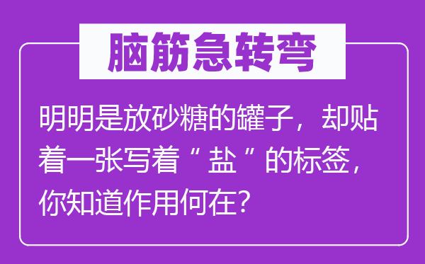 脑筋急转弯：明明是放砂糖的罐子，却贴着一张写着“盐”的标签，你知道作用何在？