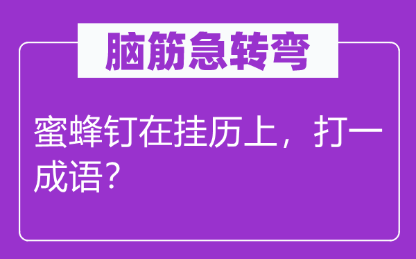 脑筋急转弯：蜜蜂钉在挂历上，打一成语？