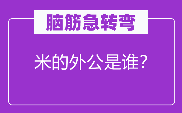 脑筋急转弯：米的外公是谁？