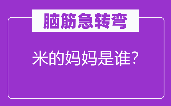 脑筋急转弯：米的妈妈是谁？