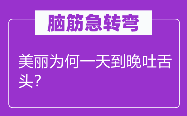 脑筋急转弯：美丽为何一天到晚吐舌头？