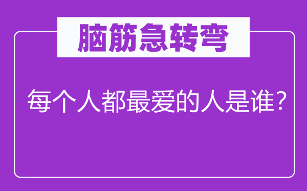 脑筋急转弯：每个人都最爱的人是谁？