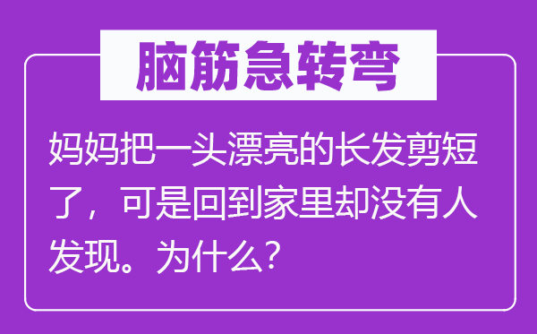 脑筋急转弯：妈妈把一头漂亮的长发剪短了，可是回到家里却没有人发现。为什么？