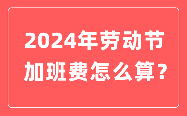 2024年劳动节加班有几天三倍工资,劳动节加班费是怎么算的