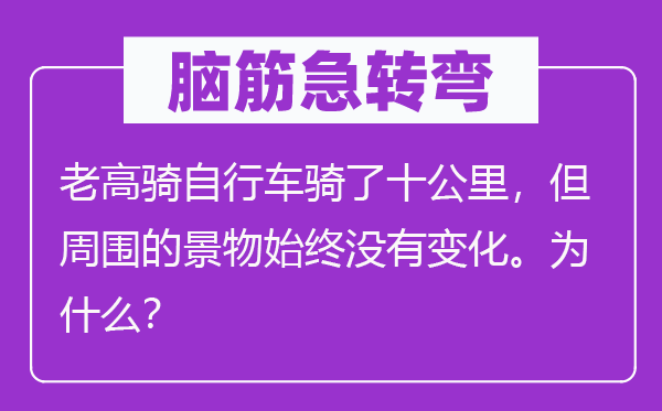 脑筋急转弯：老高骑自行车骑了十公里，但周围的景物始终没有变化。为什么？