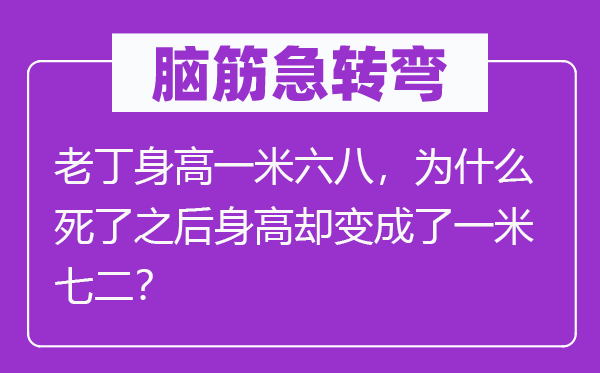 脑筋急转弯：老丁身高一米六八，为什么死了之后身高却变成了一米七二？