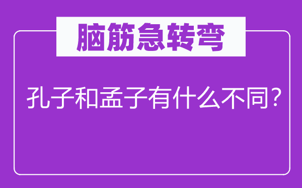 脑筋急转弯：孔子和孟子有什么不同？